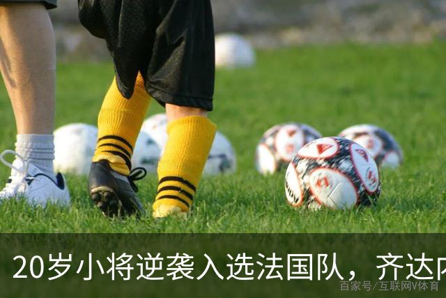 20岁小将逆袭入选法国队，齐达内的神秘第七人