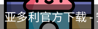 亚多利官方下载 - 安装教程